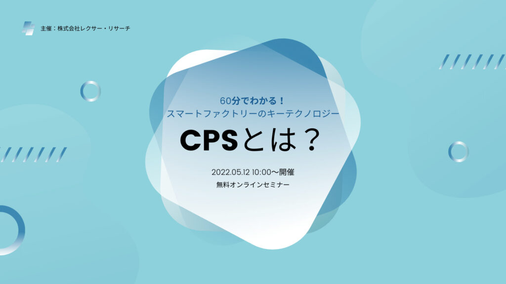 【2022/05/12開催ウェビナー】60分でわかる！スマートファクトリーのキーテクノロジー「CPS」とは